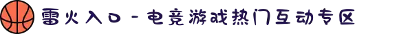 雷火入口 - 电竞游戏热门互动专区